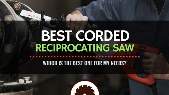 Which Is The Best Corded Reciprocating Saw For My Needs?